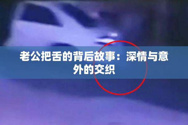 老公把舌的背后故事：深情与意外的交织