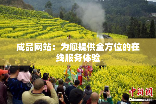 成品网站：为您提供全方位的在线服务体验