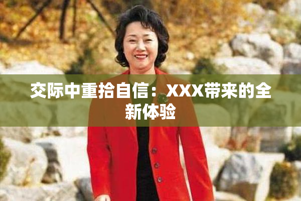 交际中重拾自信：XXX带来的全新体验