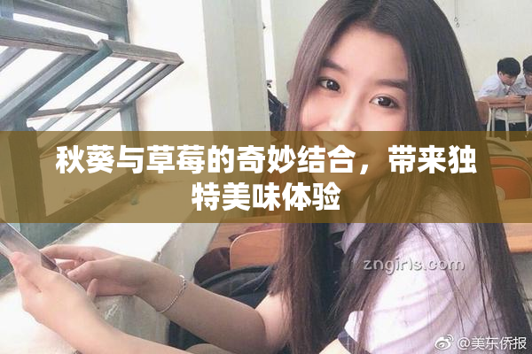 秋葵与草莓的奇妙结合，带来独特美味体验
