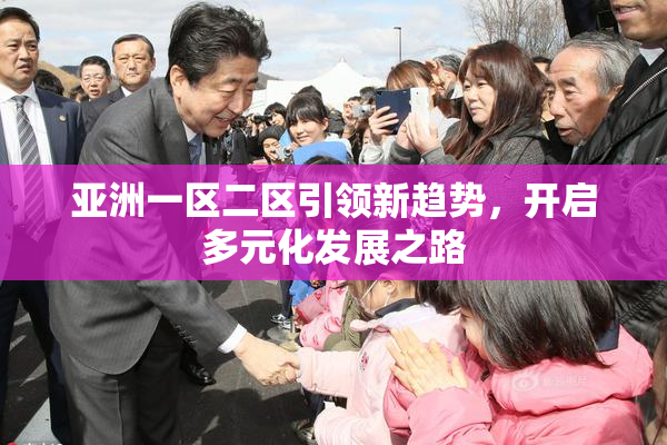 亚洲一区二区引领新趋势，开启多元化发展之路