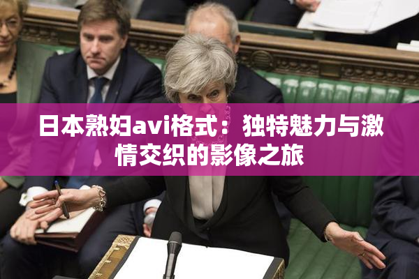 日本熟妇avi格式：独特魅力与激情交织的影像之旅