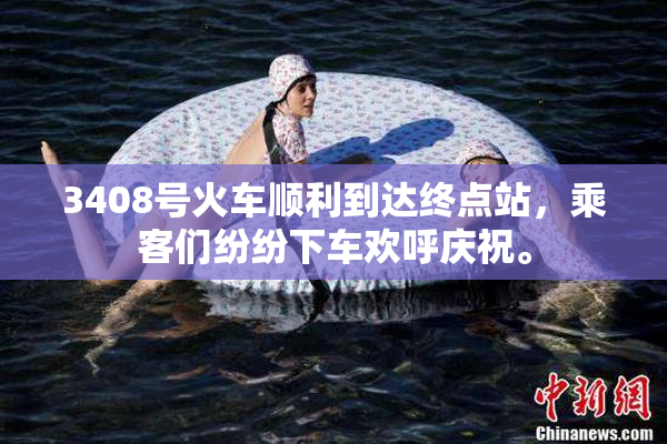 3408号火车顺利到达终点站，乘客们纷纷下车欢呼庆祝。