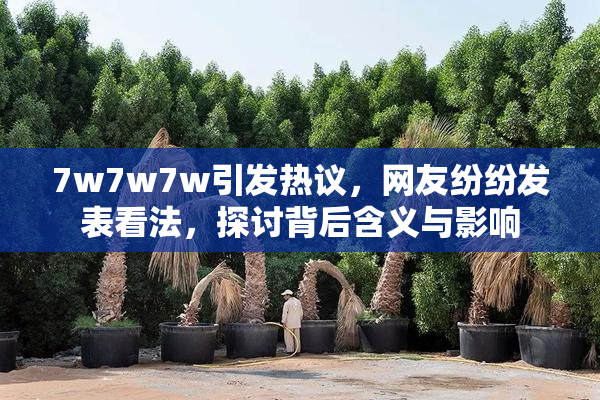 7w7w7w引发热议，网友纷纷发表看法，探讨背后含义与影响
