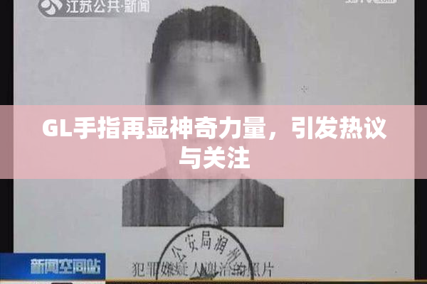 GL手指再显神奇力量，引发热议与关注