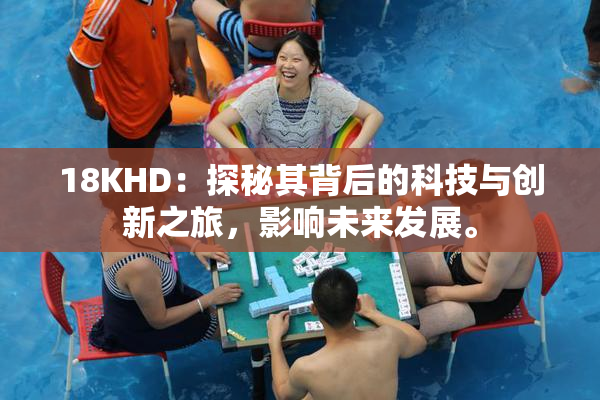 18KHD：探秘其背后的科技与创新之旅，影响未来发展。
