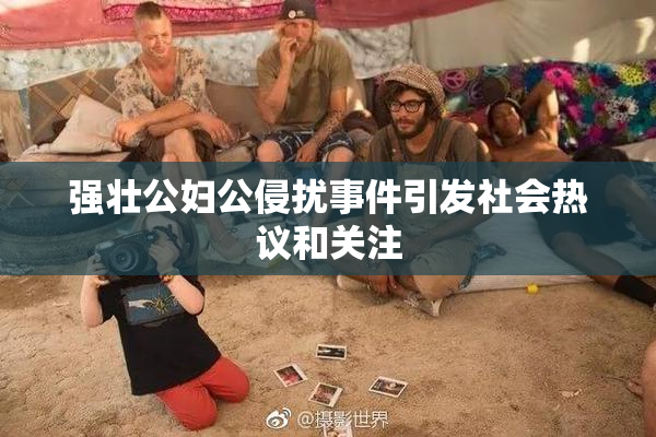 强壮公妇公侵扰事件引发社会热议和关注