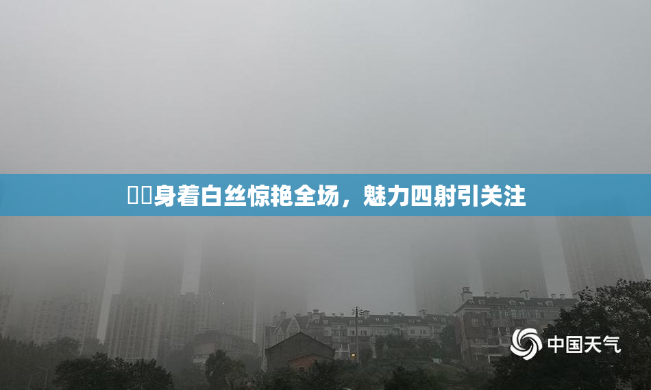 妺妺身着白丝惊艳全场，魅力四射引关注