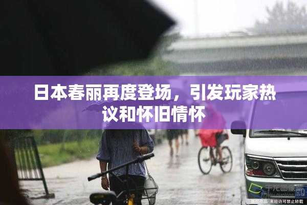 日本春丽再度登场，引发玩家热议和怀旧情怀