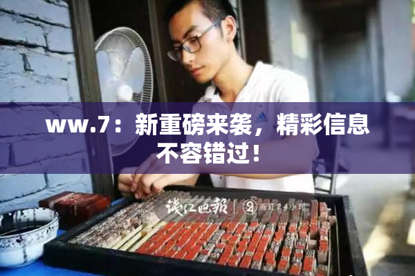 ww.7：新重磅来袭，精彩信息不容错过！