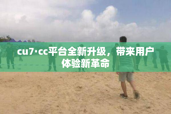 cu7·cc平台全新升级，带来用户体验新革命