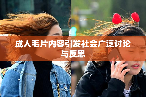 成人毛片内容引发社会广泛讨论与反思