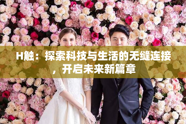 H触：探索科技与生活的无缝连接，开启未来新篇章