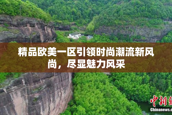 精品欧美一区引领时尚潮流新风尚，尽显魅力风采