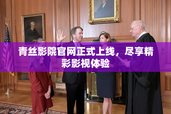 青丝影院官网正式上线，尽享精彩影视体验