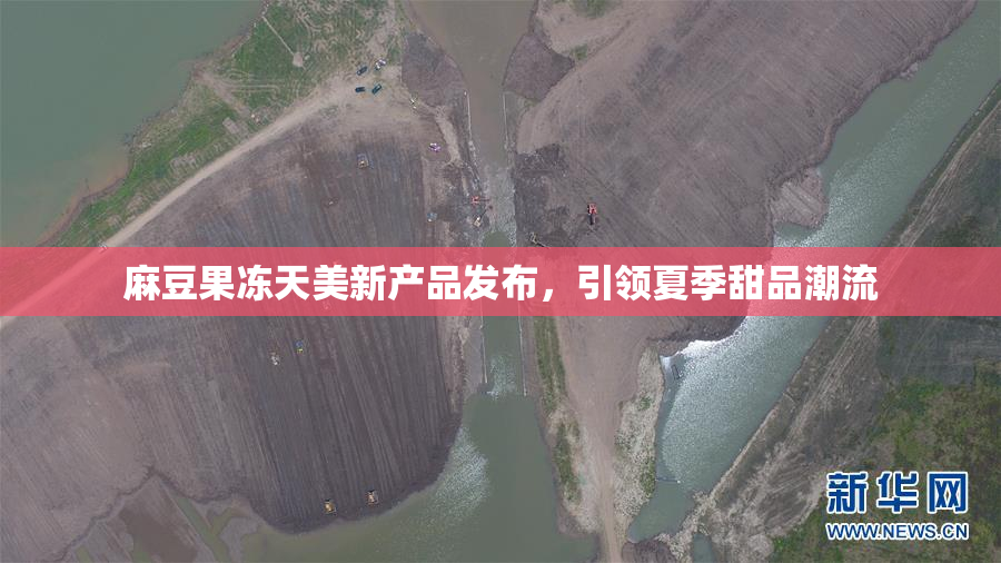 麻豆果冻天美新产品发布，引领夏季甜品潮流