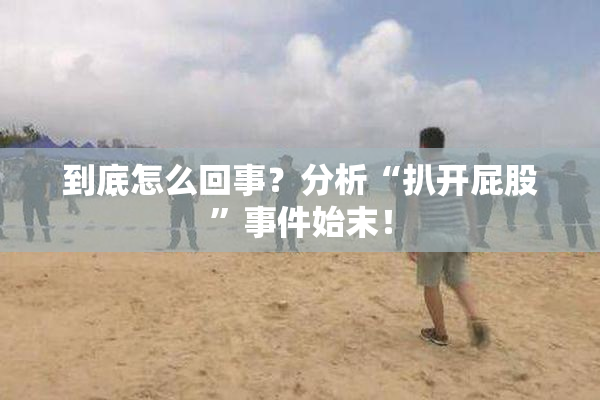 到底怎么回事？分析“扒开屁股”事件始末！