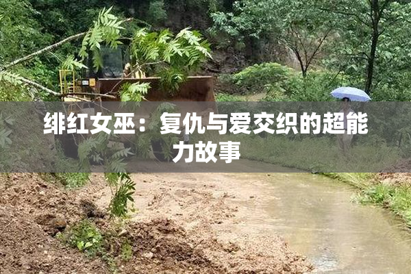 绯红女巫：复仇与爱交织的超能力故事