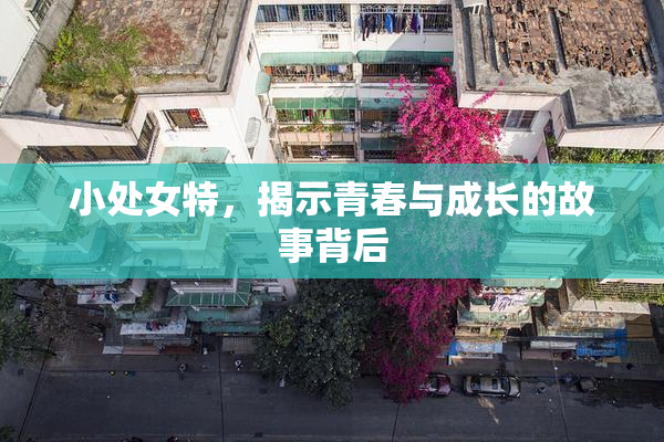 小处女特，揭示青春与成长的故事背后