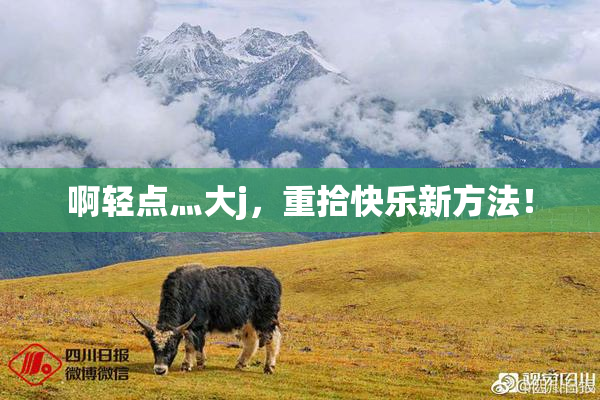 啊轻点灬大j，重拾快乐新方法！