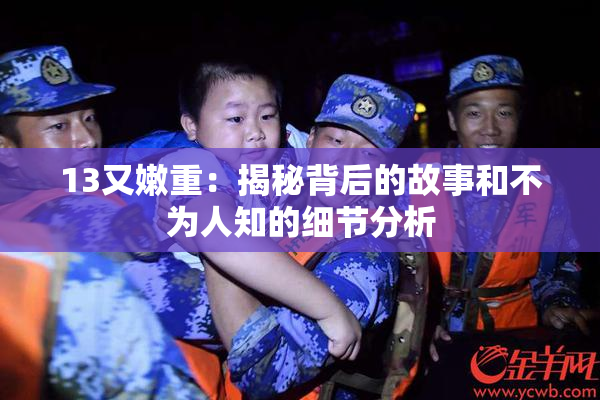 13又嫩重：揭秘背后的故事和不为人知的细节分析