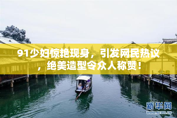 91少妇惊艳现身，引发网民热议，绝美造型令众人称赞！