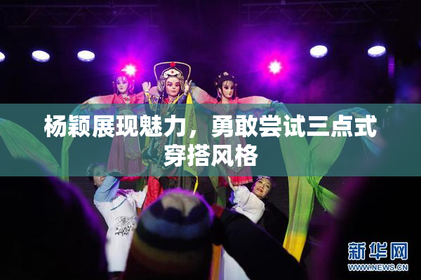 杨颖展现魅力，勇敢尝试三点式穿搭风格