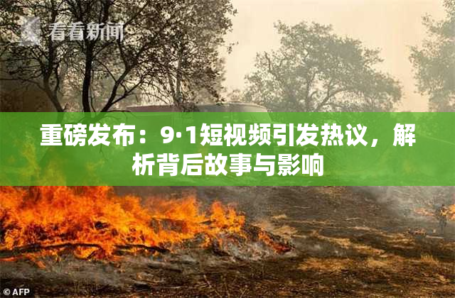 重磅发布：9·1短视频引发热议，解析背后故事与影响