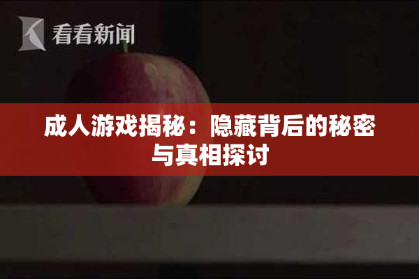 成人游戏揭秘：隐藏背后的秘密与真相探讨