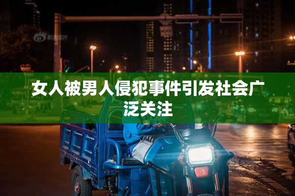 女人被男人侵犯事件引发社会广泛关注