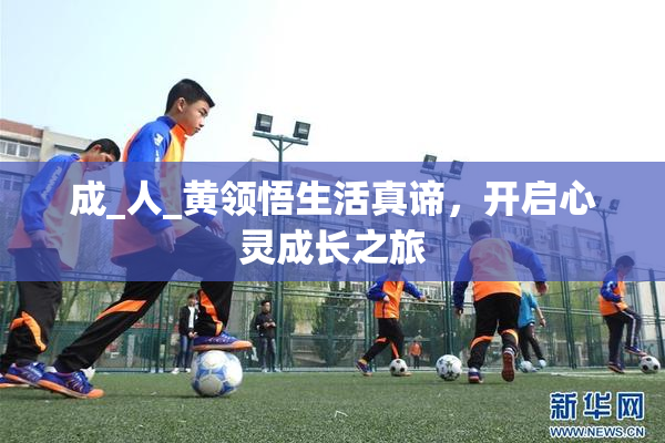 成_人_黄领悟生活真谛，开启心灵成长之旅