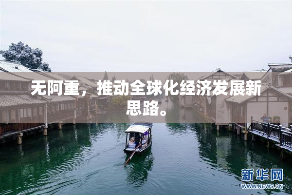 无阿重，推动全球化经济发展新思路。