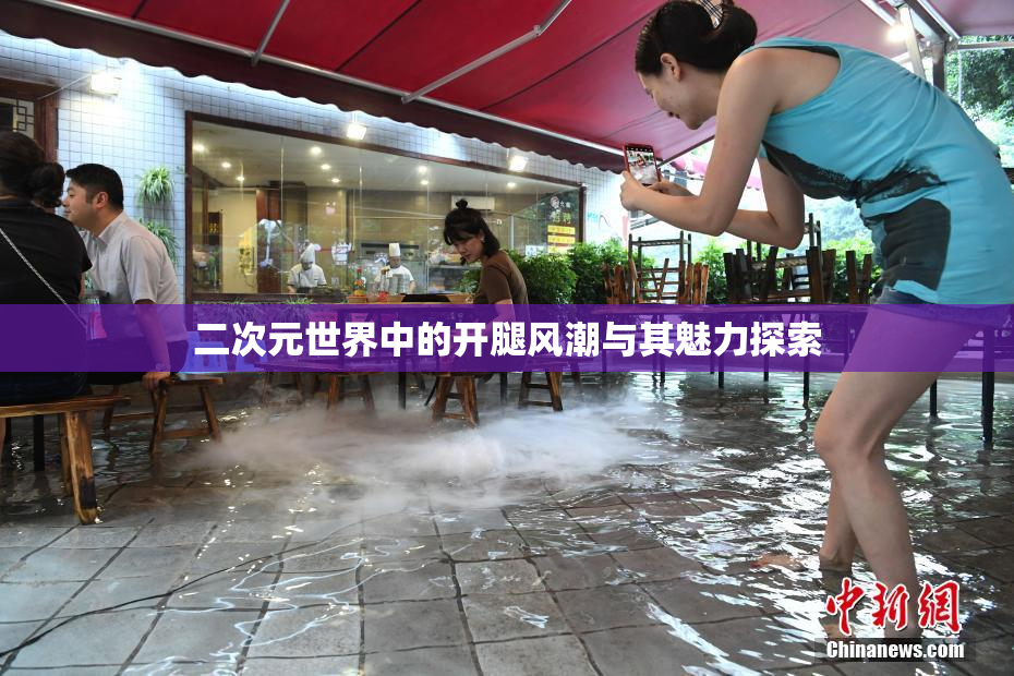 二次元世界中的开腿风潮与其魅力探索