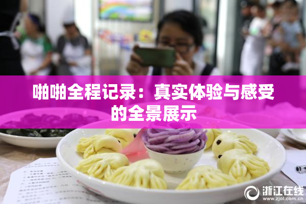 啪啪全程记录：真实体验与感受的全景展示