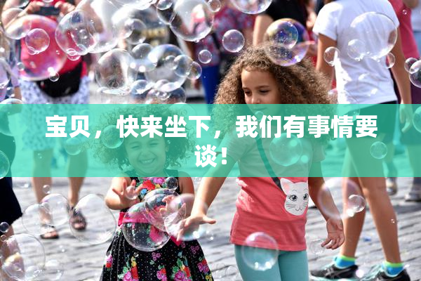 宝贝，快来坐下，我们有事情要谈！