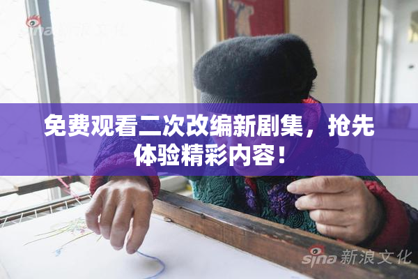 免费观看二次改编新剧集，抢先体验精彩内容！