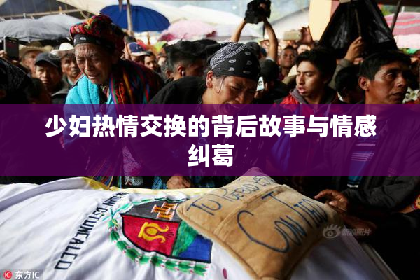 少妇热情交换的背后故事与情感纠葛