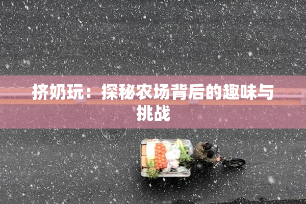 挤奶玩：探秘农场背后的趣味与挑战