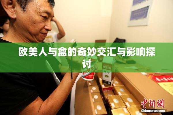 欧美人与禽的奇妙交汇与影响探讨