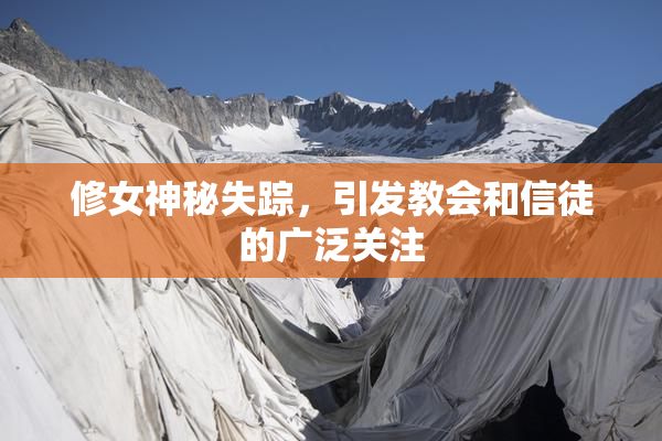 修女神秘失踪，引发教会和信徒的广泛关注