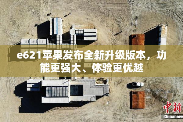 e621苹果发布全新升级版本，功能更强大、体验更优越