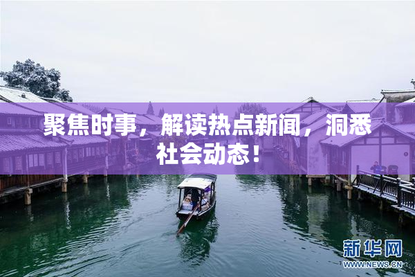 聚焦时事，解读热点新闻，洞悉社会动态！