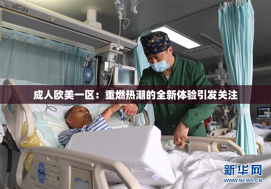 成人欧美一区：重燃热潮的全新体验引发关注