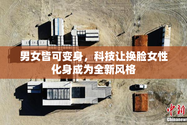 男女皆可变身，科技让换脸女性化身成为全新风格