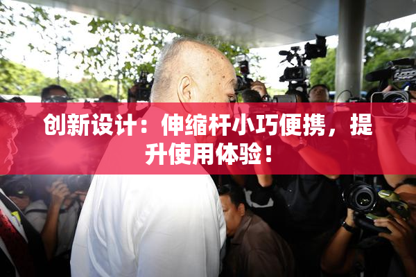 创新设计：伸缩杆小巧便携，提升使用体验！