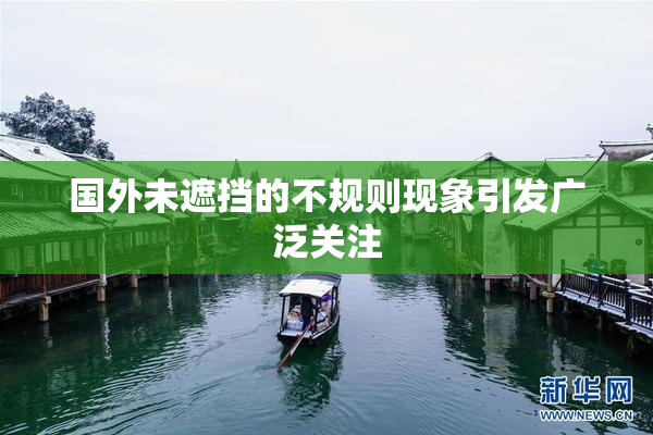 国外未遮挡的不规则现象引发广泛关注