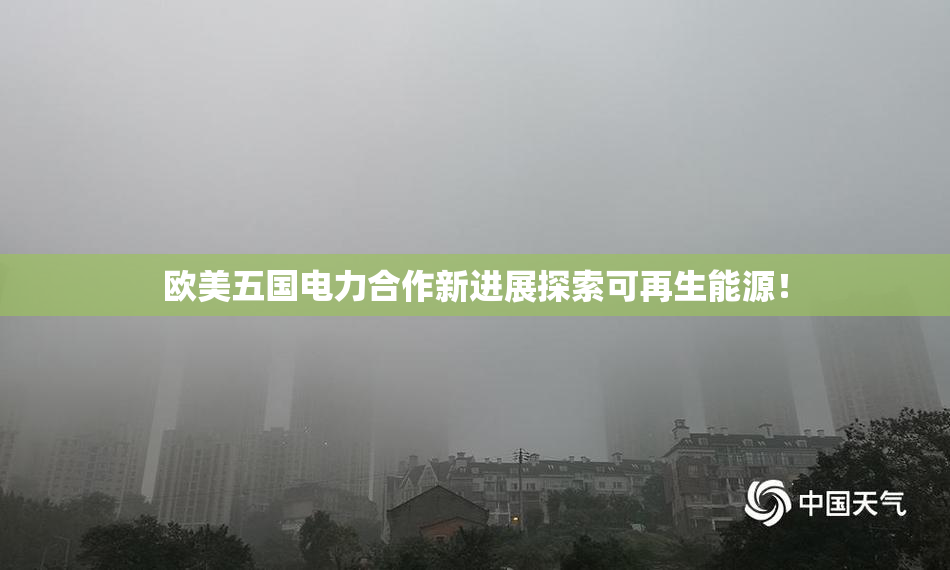 欧美五国电力合作新进展探索可再生能源！