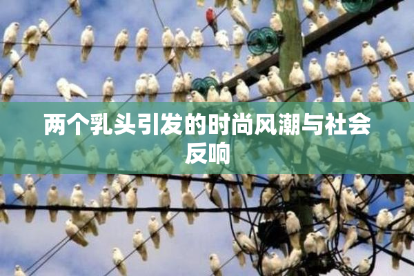 两个乳头引发的时尚风潮与社会反响