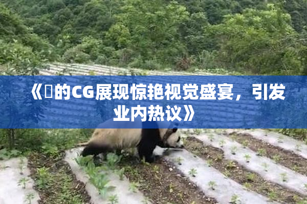 《暃的CG展现惊艳视觉盛宴，引发业内热议》