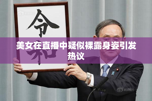 美女在直播中疑似裸露身姿引发热议